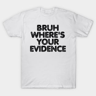 Bruh Where's Your Evidence T-Shirt